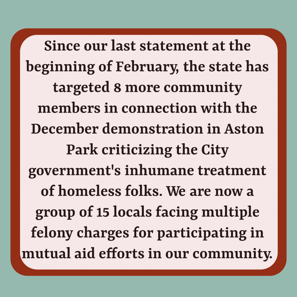 Slide two: Black text on a light red background with a dark red border and a light blue background ” Since our last statement at the beginning of February, the state has targeted 8 more community members in connection with the December demonstration in Aston Park criticizing the City government’s inhumane treatment of homeless folks. We are now a group of 15 locals facing multiple felony charges for participating in mutual aid efforts in our community”.